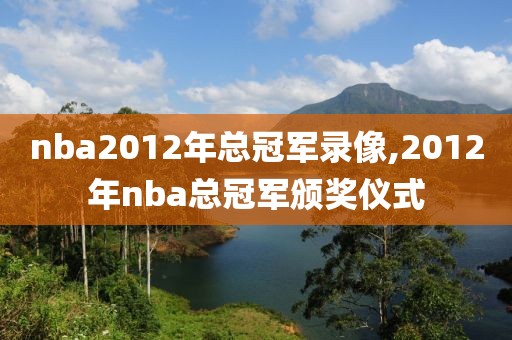 nba2012年总冠军录像,2012年nba总冠军颁奖仪式