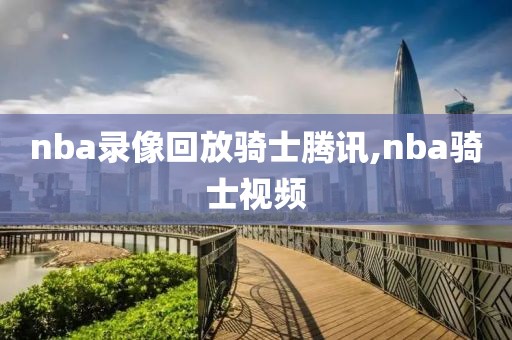 nba录像回放骑士腾讯,nba骑士视频