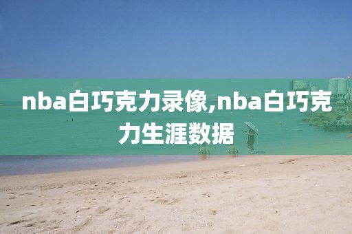 nba白巧克力录像,nba白巧克力生涯数据
