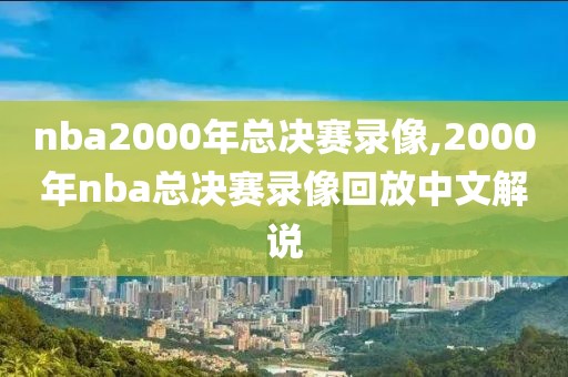 nba2000年总决赛录像,2000年nba总决赛录像回放中文解说