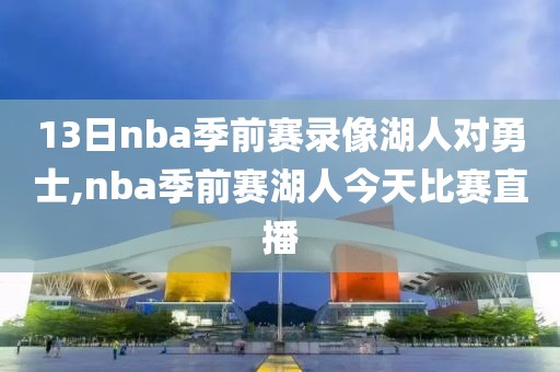 13日nba季前赛录像湖人对勇士,nba季前赛湖人今天比赛直播