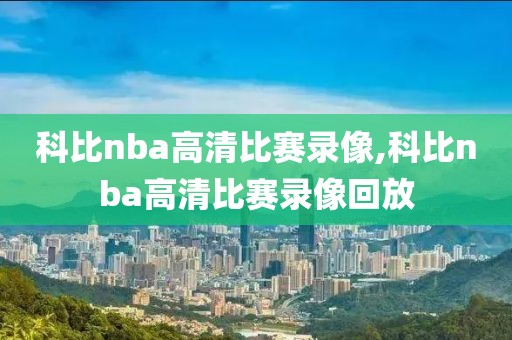科比nba高清比赛录像,科比nba高清比赛录像回放