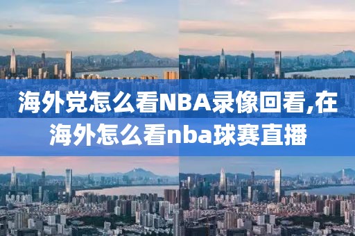 海外党怎么看NBA录像回看,在海外怎么看nba球赛直播
