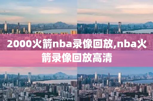 2000火箭nba录像回放,nba火箭录像回放高清
