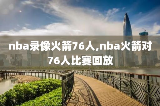 nba录像火箭76人,nba火箭对76人比赛回放