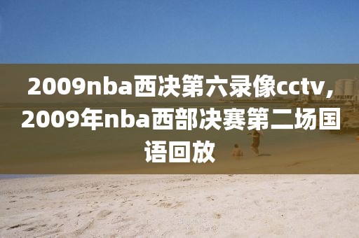2009nba西决第六录像cctv,2009年nba西部决赛第二场国语回放