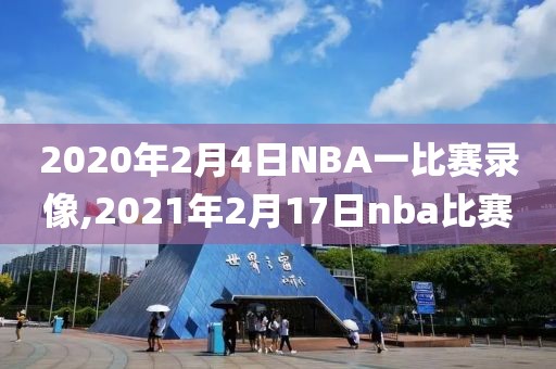 2020年2月4日NBA一比赛录像,2021年2月17日nba比赛