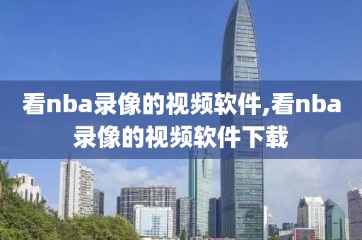 看nba录像的视频软件,看nba录像的视频软件下载